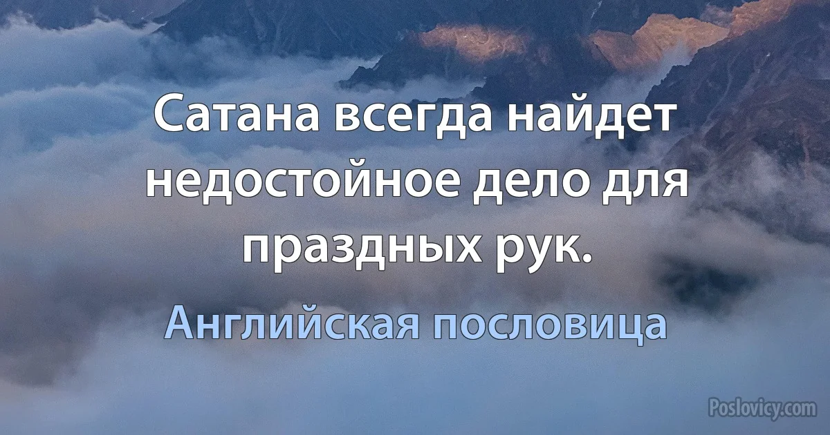 Сатана всегда найдет недостойное дело для праздных рук. (Английская пословица)