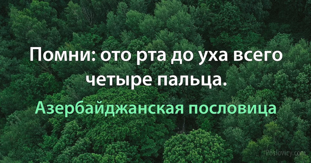 Помни: ото рта до уха всего четыре пальца. (Азербайджанская пословица)