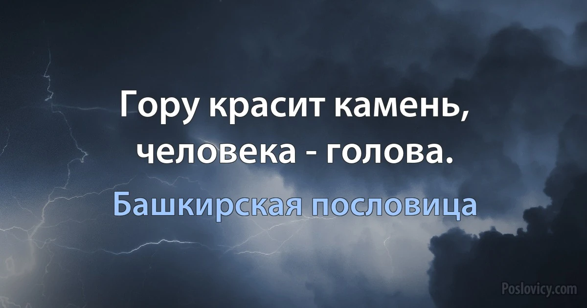 Гору красит камень, человека - голова. (Башкирская пословица)