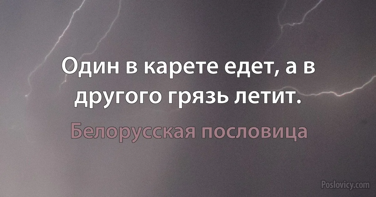 Один в карете едет, а в другого грязь летит. (Белорусская пословица)