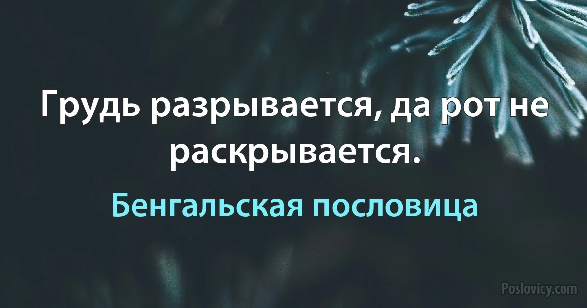 Грудь разрывается, да рот не раскрывается. (Бенгальская пословица)