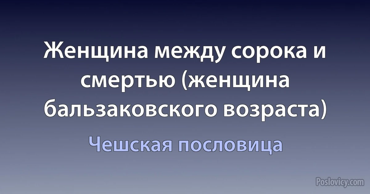 Женщина между сорока и смертью (женщина бальзаковского возраста) (Чешская пословица)