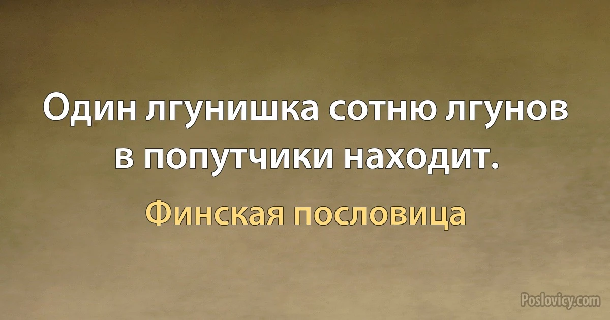 Один лгунишка сотню лгунов в попутчики находит. (Финская пословица)