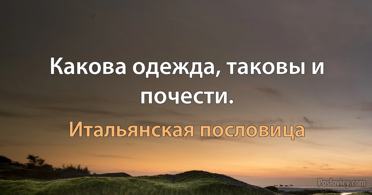 Какова одежда, таковы и почести. (Итальянская пословица)