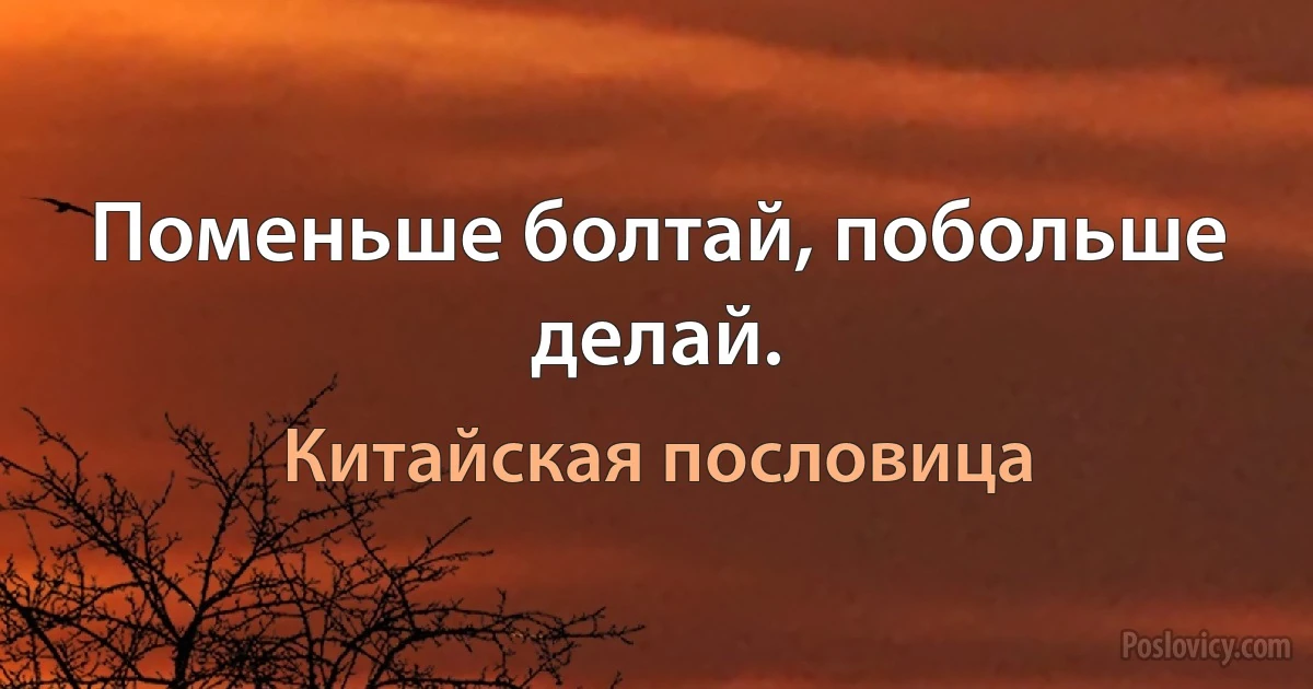 Поменьше болтай, побольше делай. (Китайская пословица)