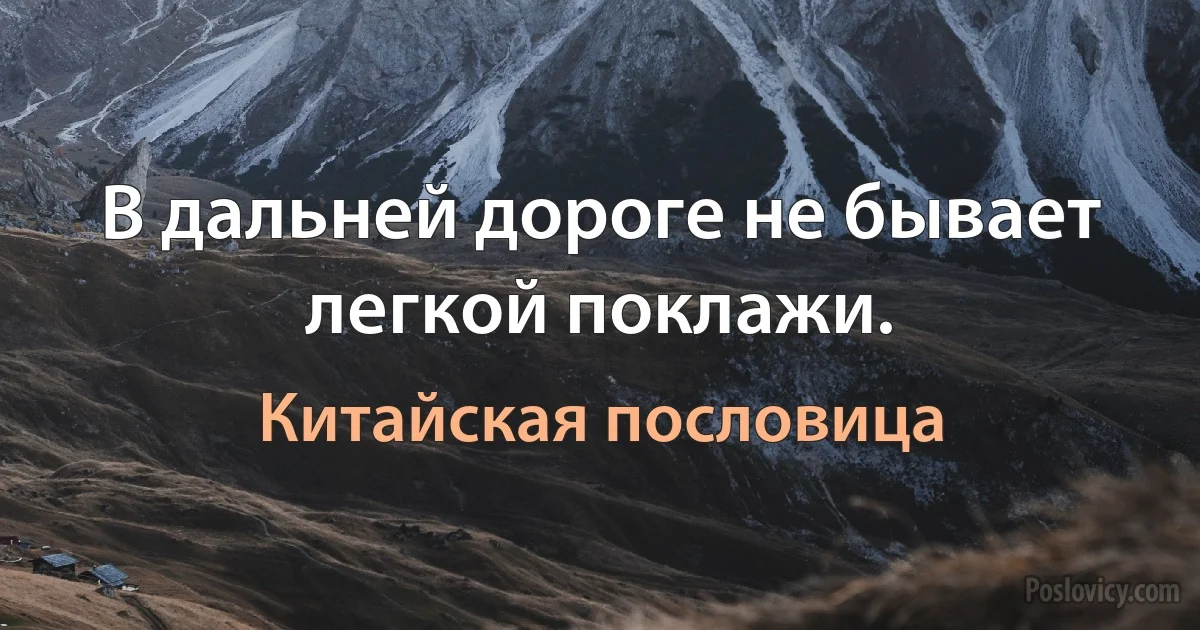 В дальней дороге не бывает легкой поклажи. (Китайская пословица)