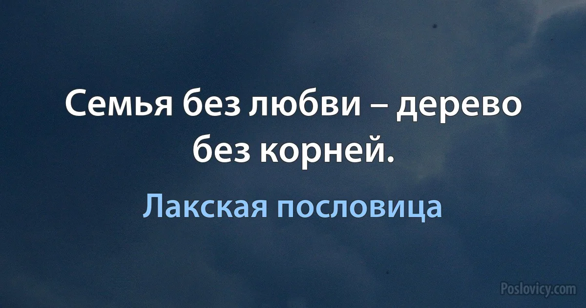 Семья без любви – дерево без корней. (Лакская пословица)