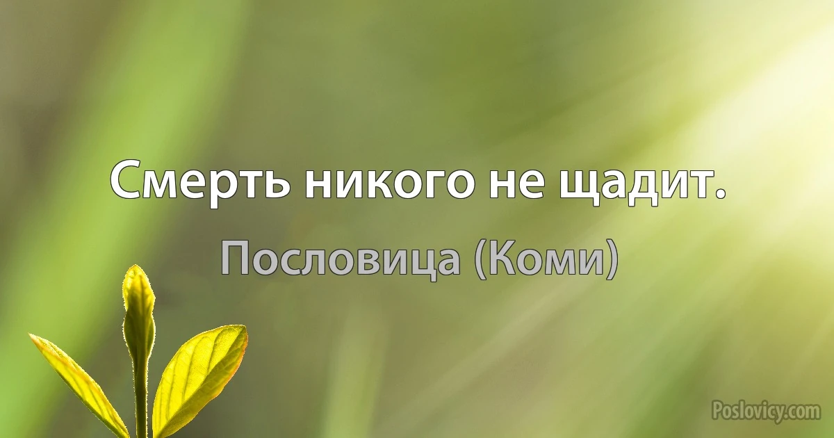 Смерть никого не щадит. (Пословица (Коми))