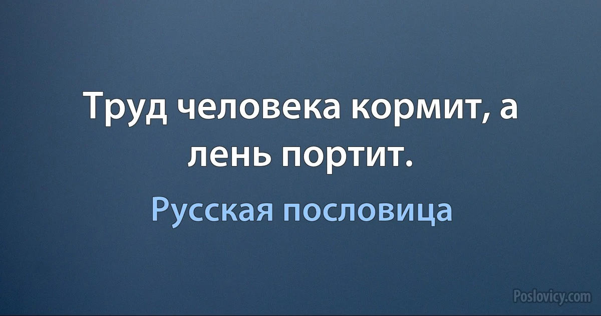 Труд человека кормит, а лень портит. (Русская пословица)