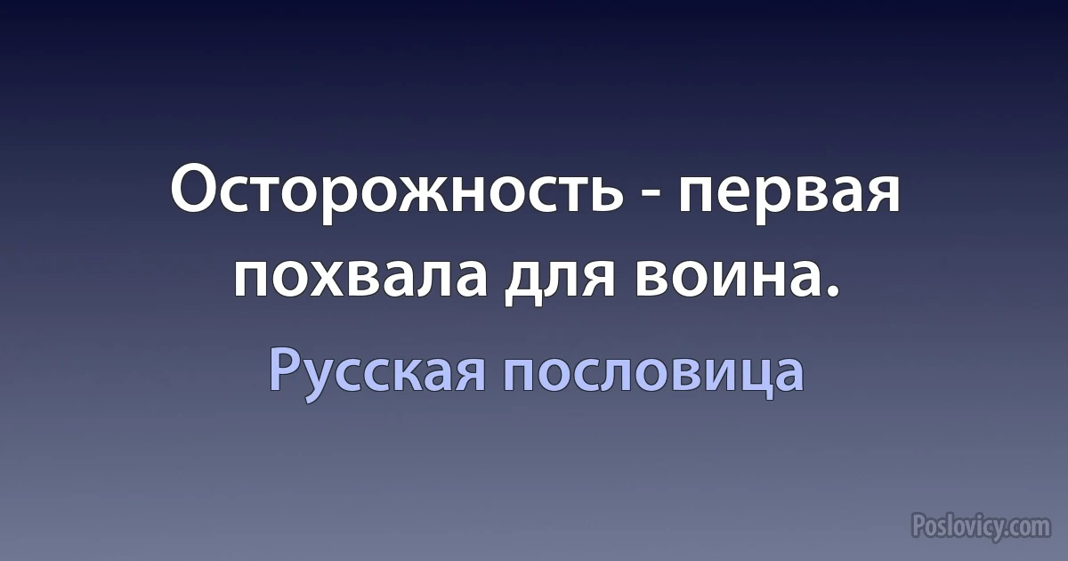 Осторожность - первая похвала для воина. (Русская пословица)