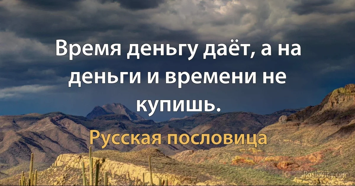 Время деньгу даёт, а на деньги и времени не купишь. (Русская пословица)