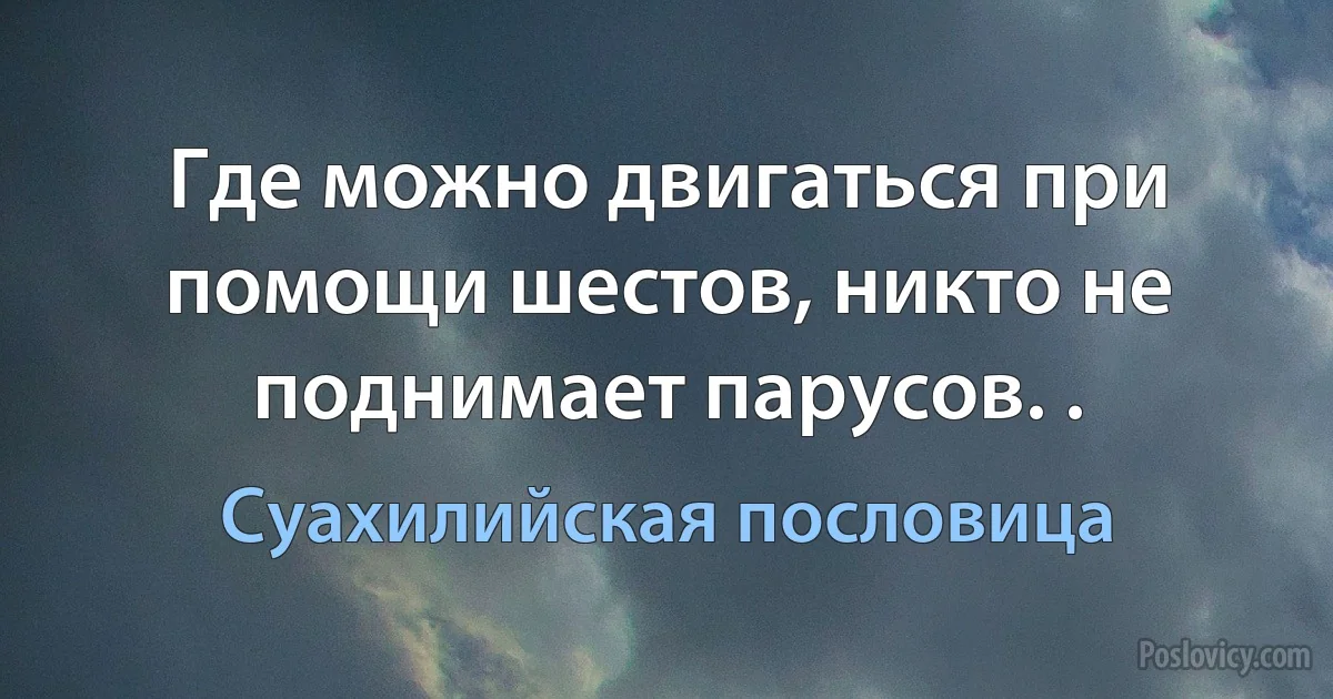 Где можно двигаться при помощи шестов, никто не поднимает парусов. . (Суахилийская пословица)