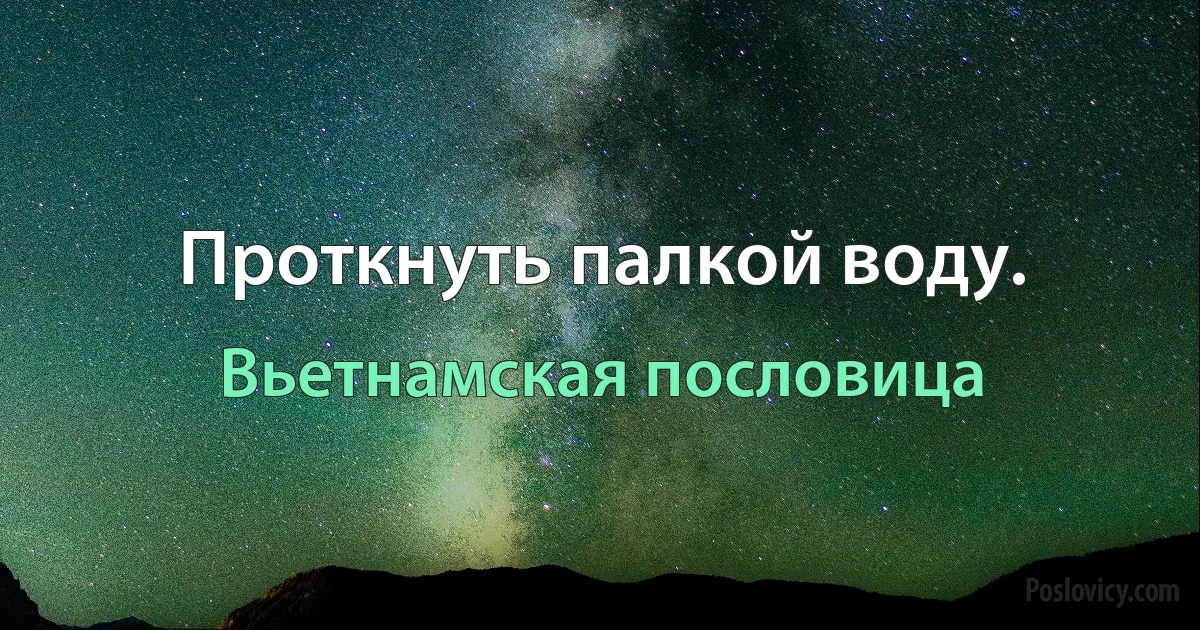 Проткнуть палкой воду. (Вьетнамская пословица)