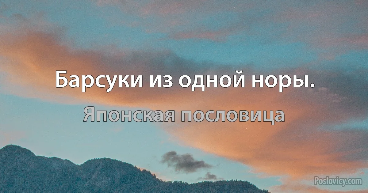 Барсуки из одной норы. (Японская пословица)