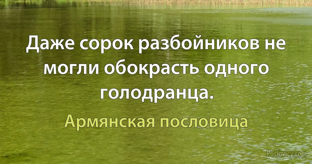 Даже сорок разбойников не могли обокрасть одного голодранца. (Армянская пословица)