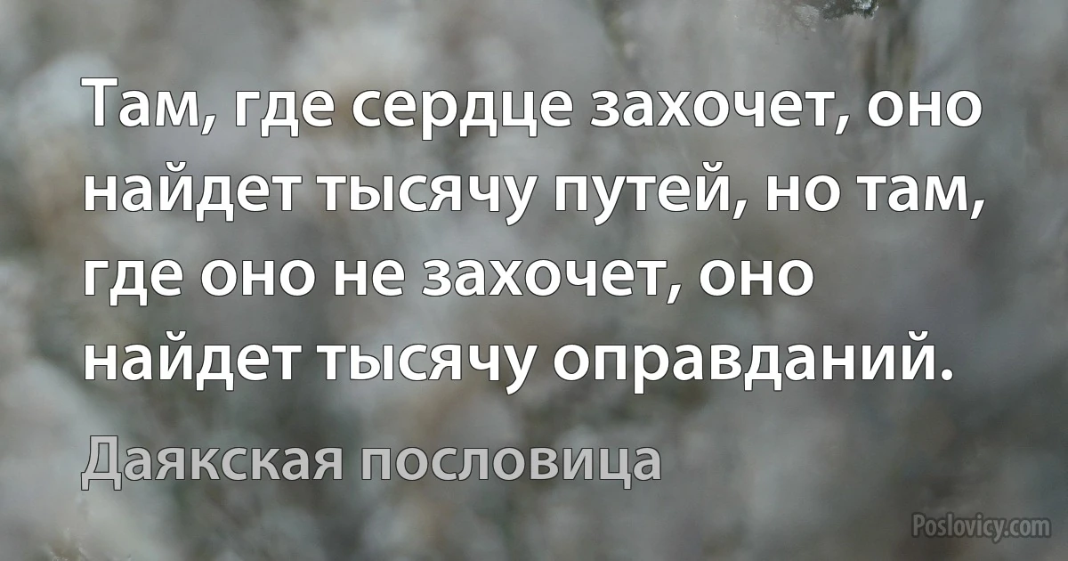 Там, где сердце захочет, оно найдет тысячу путей, но там, где оно не захочет, оно найдет тысячу оправданий. (Даякская пословица)