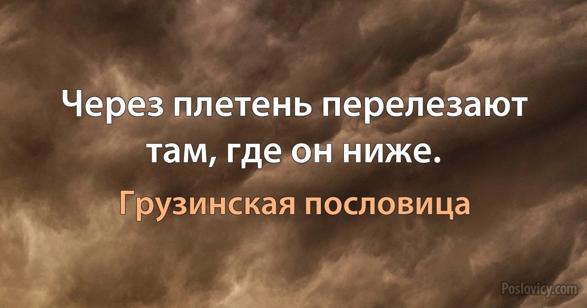 Через плетень перелезают там, где он ниже. (Грузинская пословица)