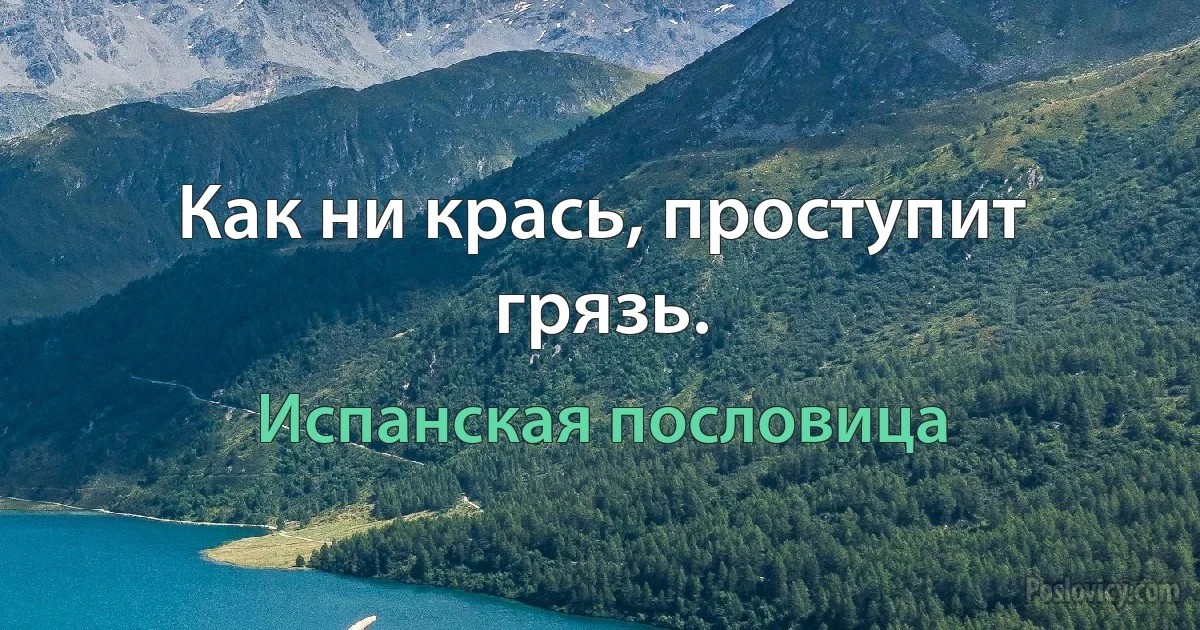 Как ни крась, проступит грязь. (Испанская пословица)