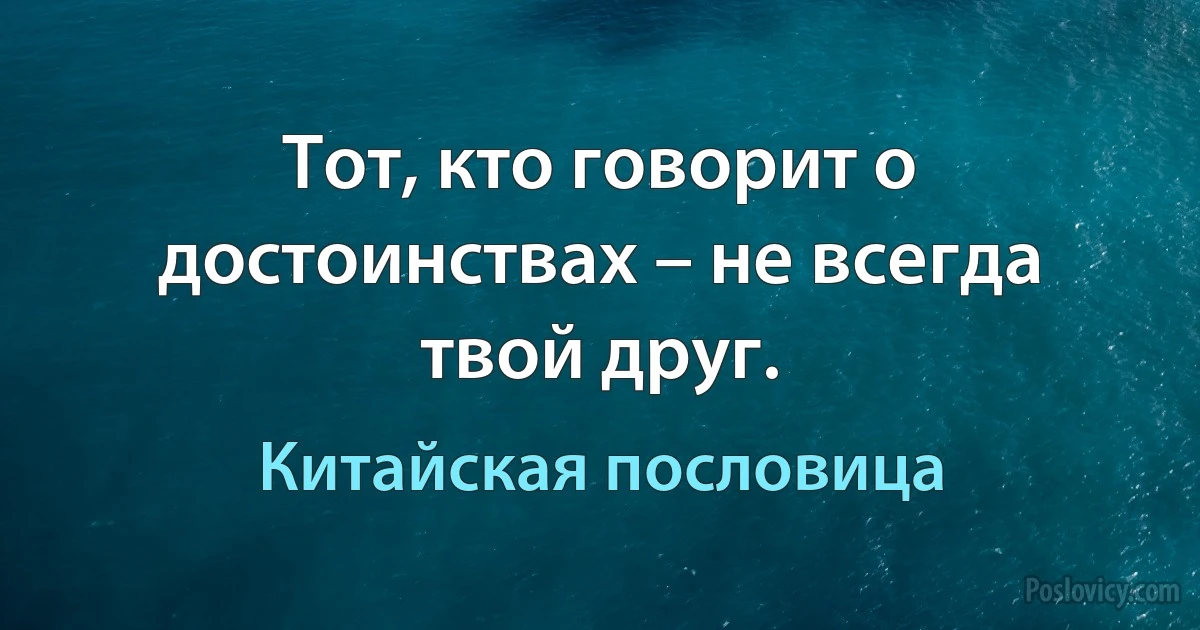 Тот, кто говорит о достоинствах – не всегда твой друг. (Китайская пословица)