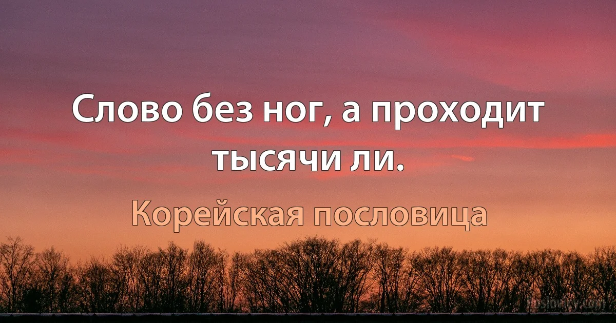 Слово без ног, а проходит тысячи ли. (Корейская пословица)