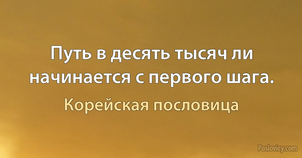 Путь в десять тысяч ли начинается с первого шага. (Корейская пословица)