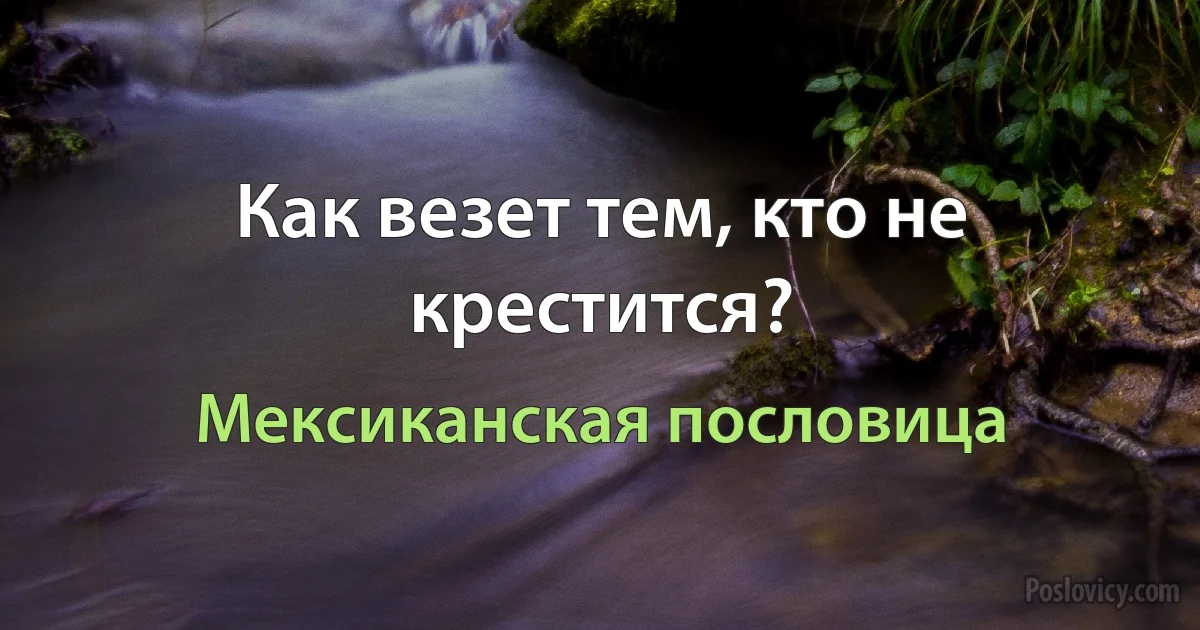 Как везет тем, кто не крестится? (Мексиканская пословица)