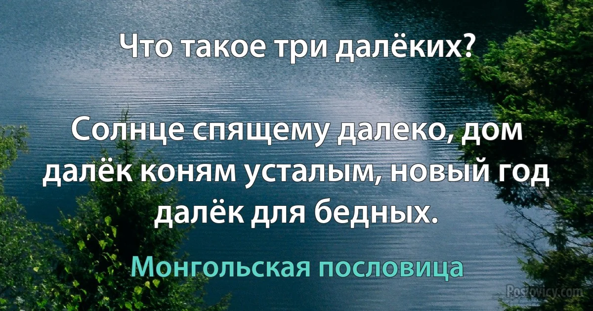 Что такое три далёких?

Солнце спящему далеко, дом далёк коням усталым, новый год далёк для бедных. (Монгольская пословица)