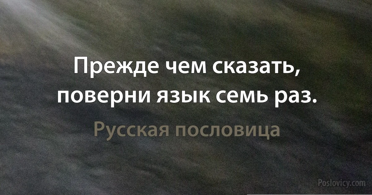 Прежде чем сказать, поверни язык семь раз. (Русская пословица)