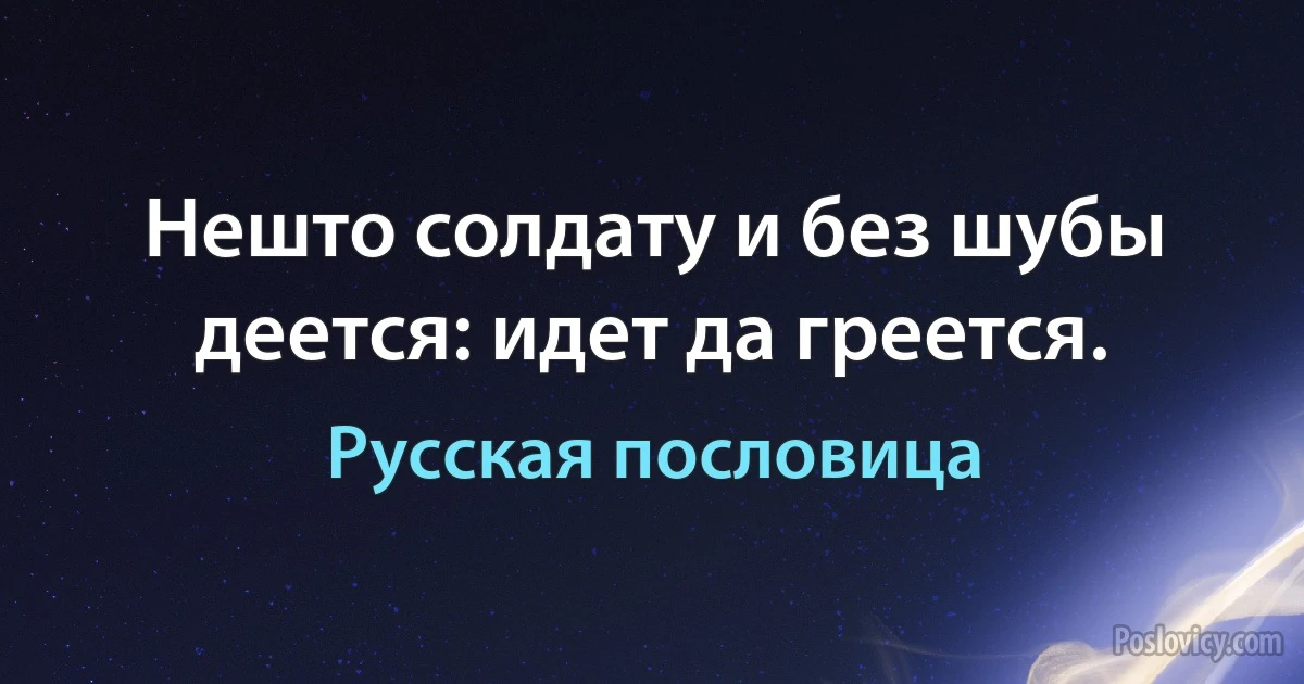 Нешто солдату и без шубы деется: идет да греется. (Русская пословица)