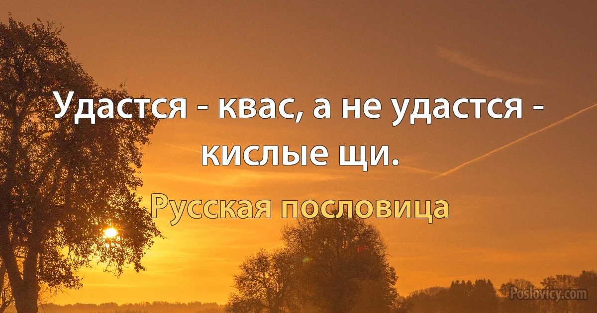 Удастся - квас, а не удастся - кислые щи. (Русская пословица)