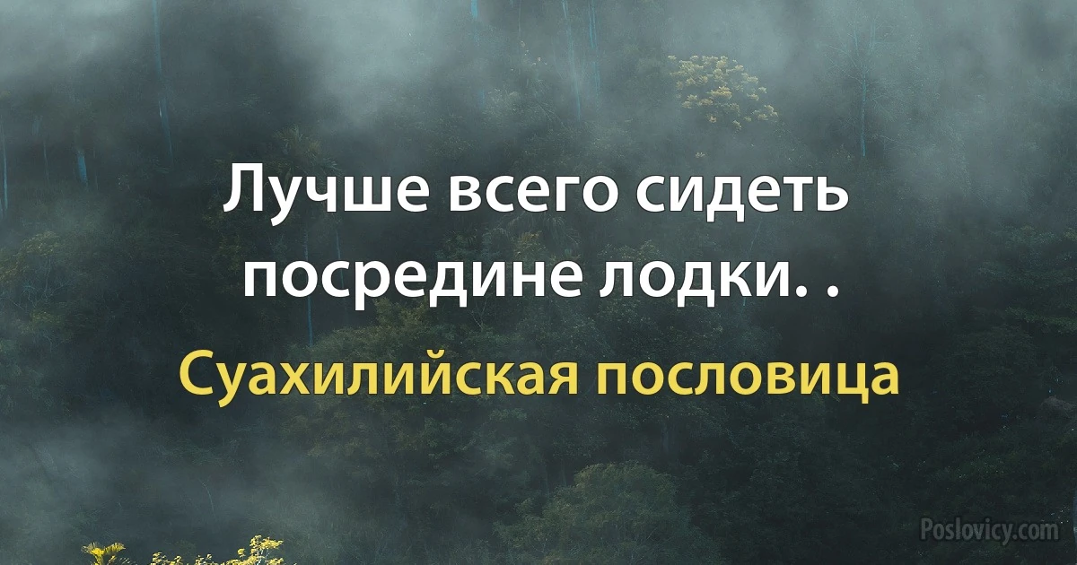 Лучше всего сидеть посредине лодки. . (Суахилийская пословица)