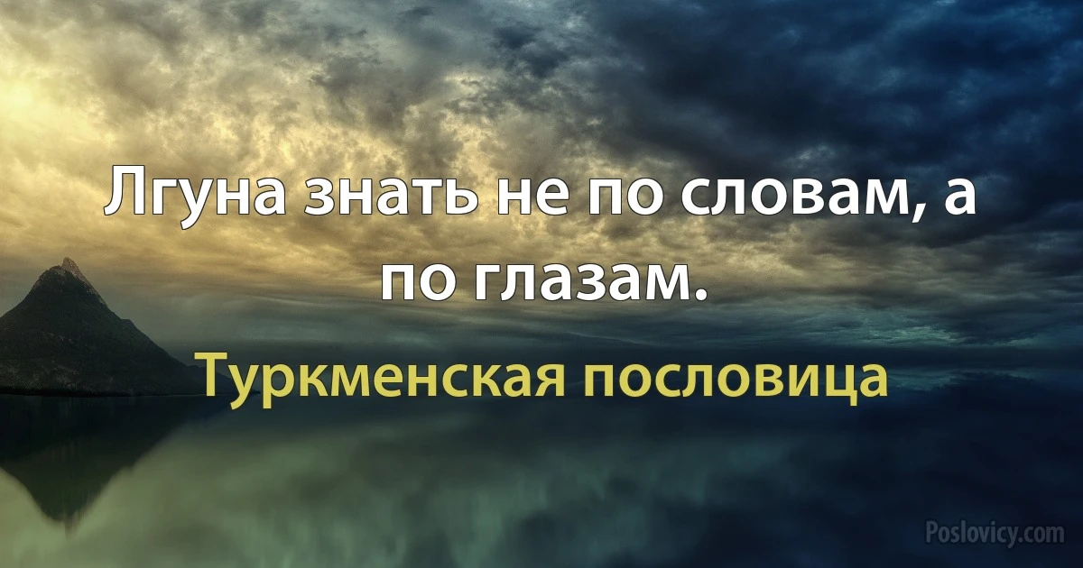 Лгуна знать не по словам, а по глазам. (Туркменская пословица)