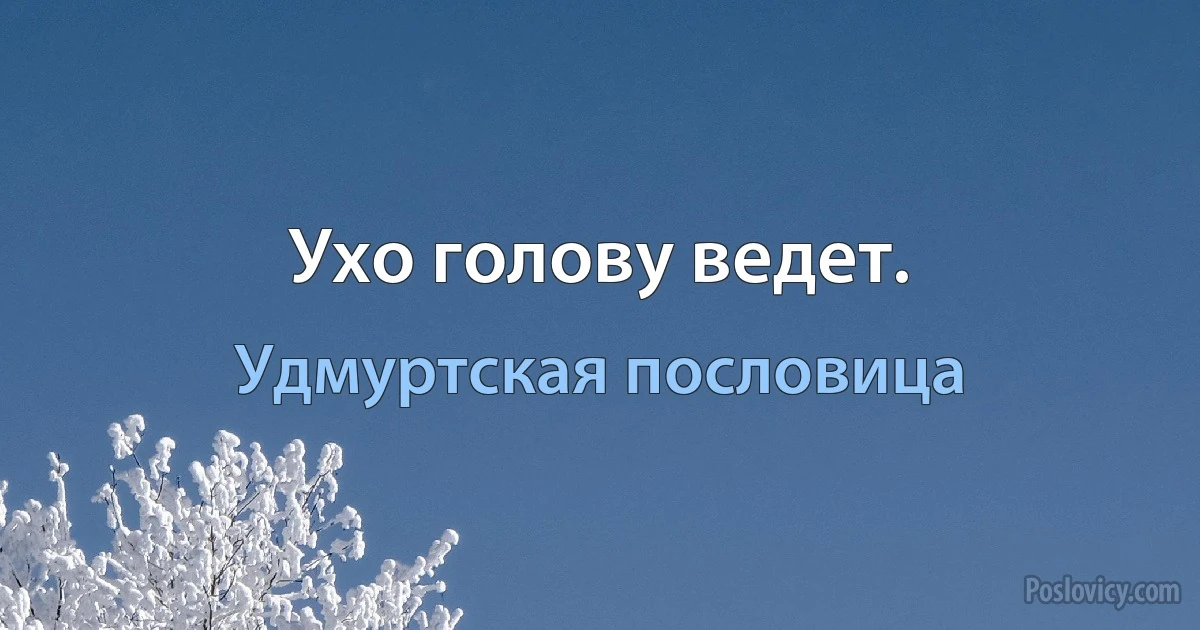 Ухо голову ведет. (Удмуртская пословица)