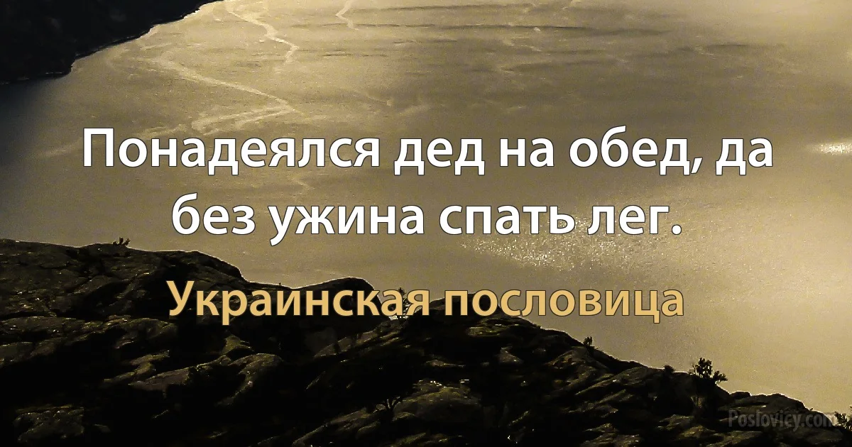 Понадеялся дед на обед, да без ужина спать лег. (Украинская пословица)