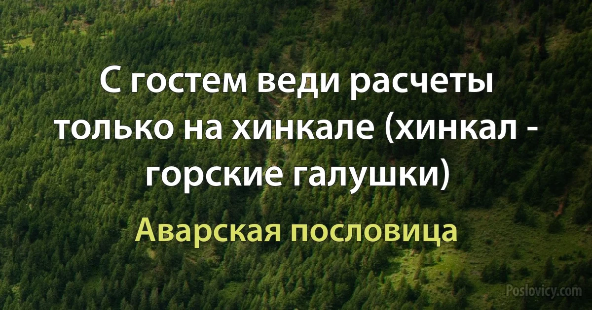 С гостем веди расчеты только на хинкале (хинкал - горские галушки) (Аварская пословица)