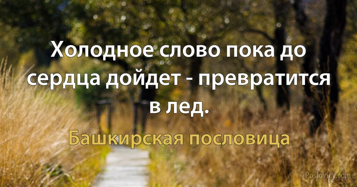 Холодное слово пока до сердца дойдет - превратится в лед. (Башкирская пословица)