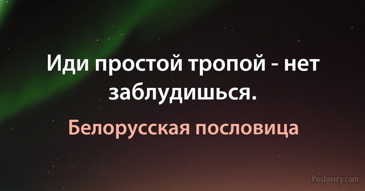 Иди простой тропой - нет заблудишься. (Белорусская пословица)