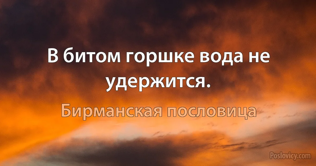 В битом горшке вода не удержится. (Бирманская пословица)