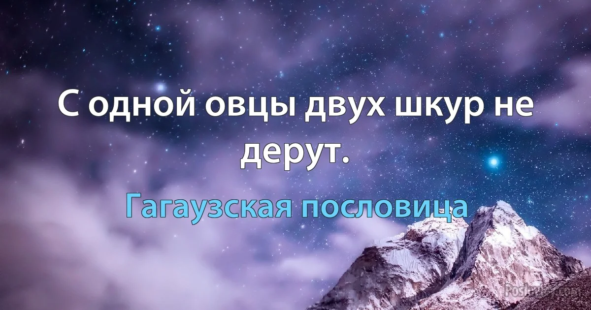 С одной овцы двух шкур не дерут. (Гагаузская пословица)