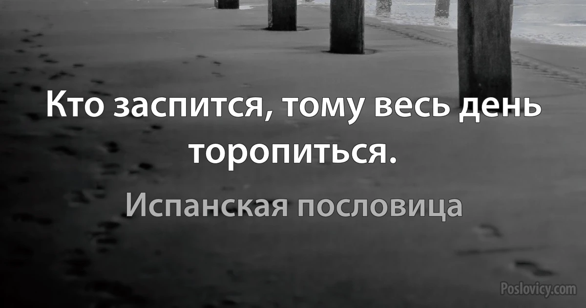 Кто заспится, тому весь день торопиться. (Испанская пословица)