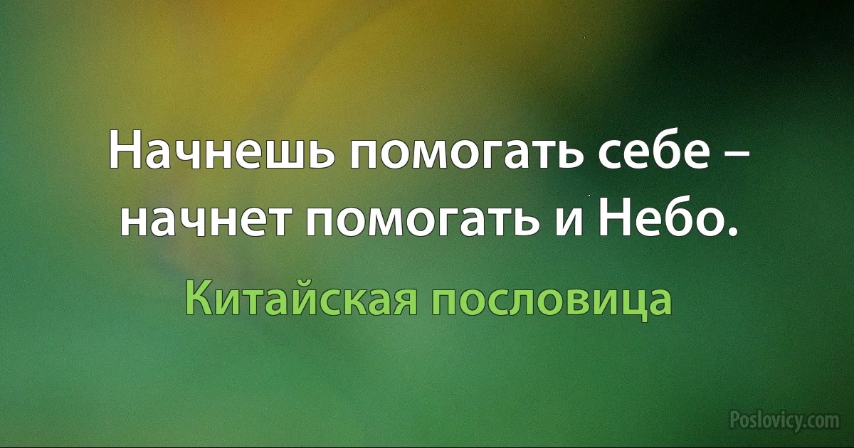 Начнешь помогать себе – начнет помогать и Небо. (Китайская пословица)