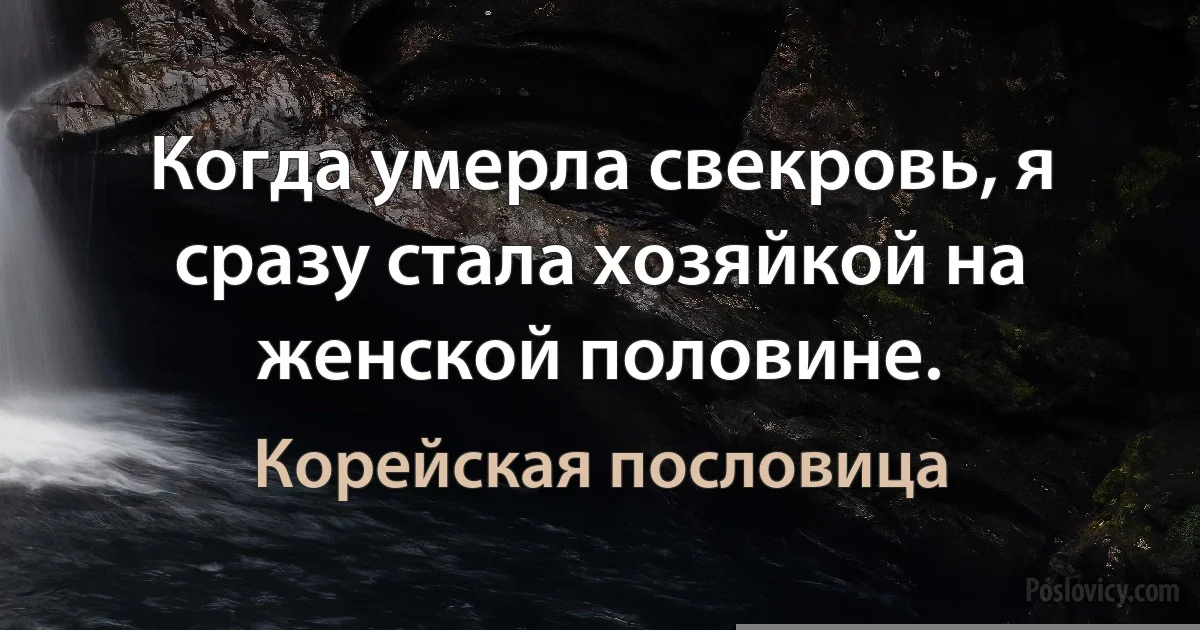 Когда умерла свекровь, я сразу стала хозяйкой на женской половине. (Корейская пословица)