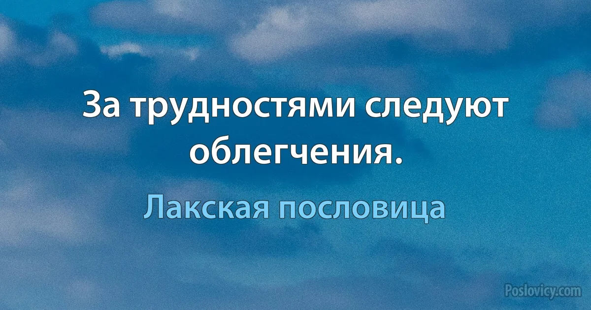 За трудностями следуют облегчения. (Лакская пословица)