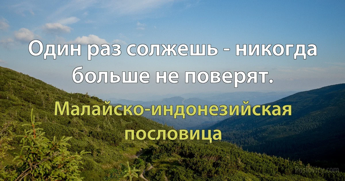 Один раз солжешь - никогда больше не поверят. (Малайско-индонезийская пословица)