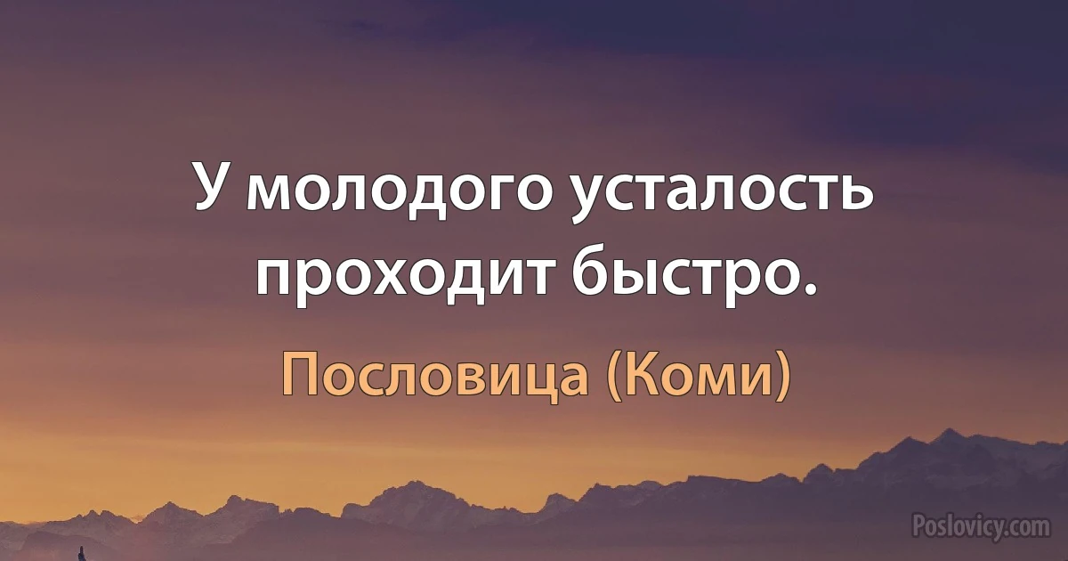 У молодого усталость проходит быстро. (Пословица (Коми))