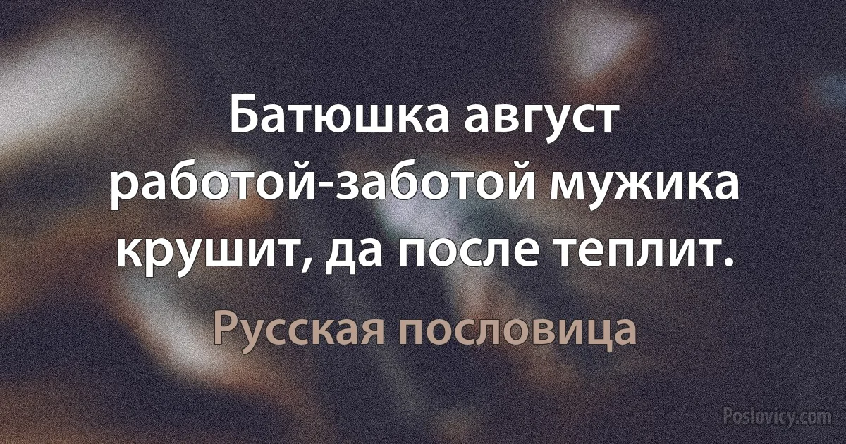 Батюшка август работой-заботой мужика крушит, да после теплит. (Русская пословица)