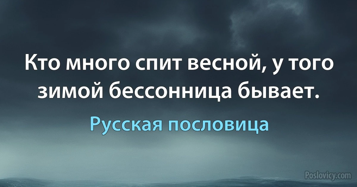 Кто много спит весной, у того зимой бессонница бывает. (Русская пословица)