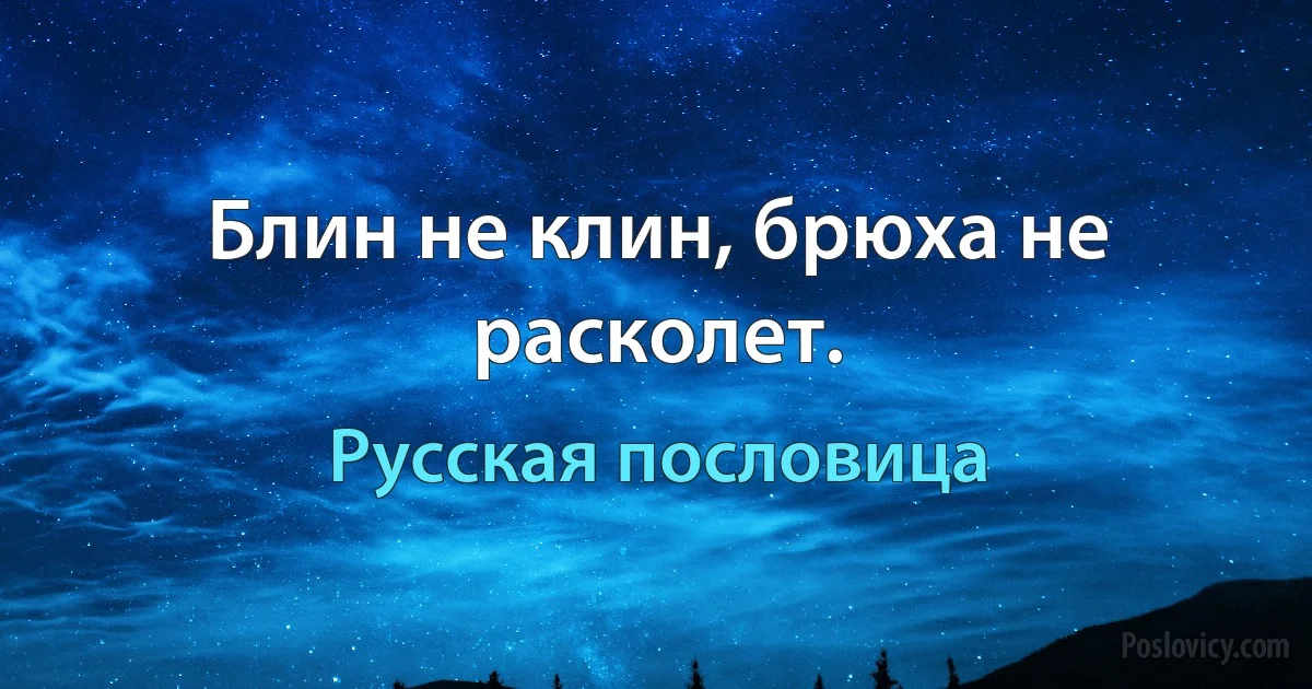 Блин не клин, брюха не расколет. (Русская пословица)