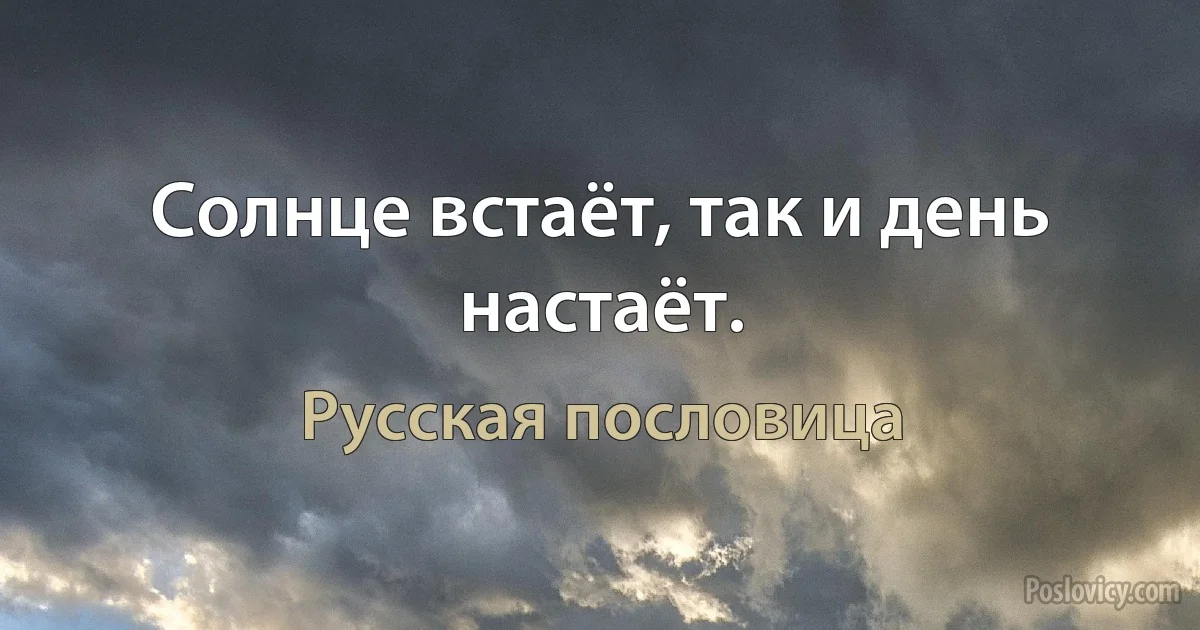 Солнце встаёт, так и день настаёт. (Русская пословица)