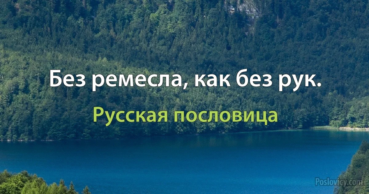 Без ремесла, как без рук. (Русская пословица)